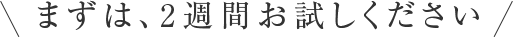 まずは、2週間お試しください