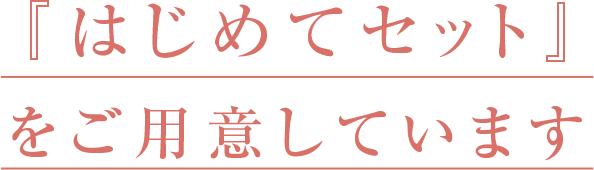 『はじめてセット』 をご用意しています