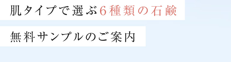 肌タイプで選ぶ6種類の石鹸 無料サンプルのご案内